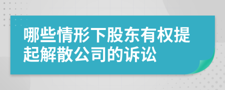 哪些情形下股东有权提起解散公司的诉讼