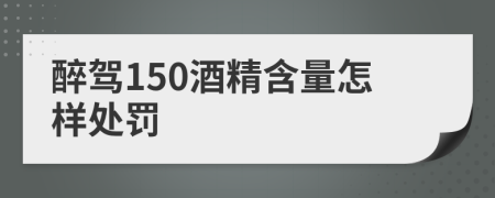 醉驾150酒精含量怎样处罚