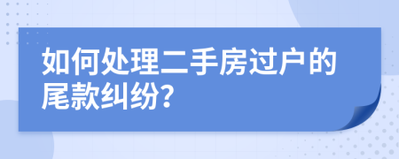 如何处理二手房过户的尾款纠纷？