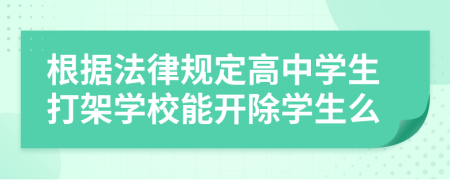 根据法律规定高中学生打架学校能开除学生么