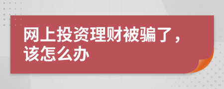 网上投资理财被骗了，该怎么办