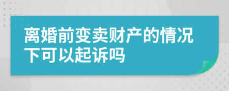 离婚前变卖财产的情况下可以起诉吗