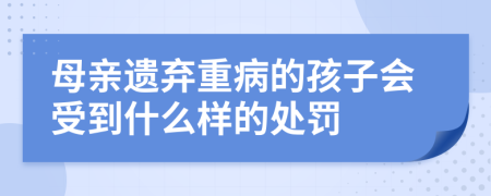 母亲遗弃重病的孩子会受到什么样的处罚