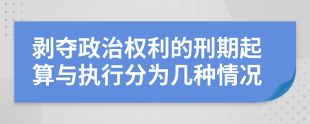 剥夺政治权利的刑期起算与执行分为几种情况