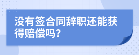 没有签合同辞职还能获得赔偿吗？