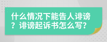 什么情况下能告人诽谤？诽谤起诉书怎么写？