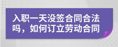 入职一天没签合同合法吗，如何订立劳动合同