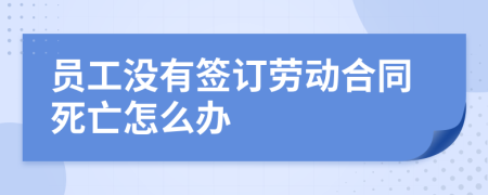 员工没有签订劳动合同死亡怎么办