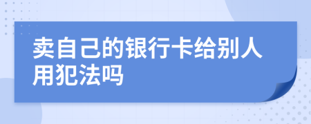 卖自己的银行卡给别人用犯法吗