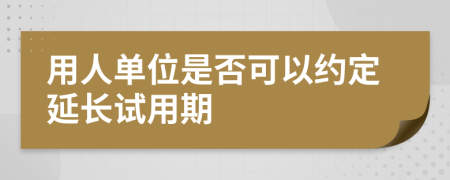 用人单位是否可以约定延长试用期