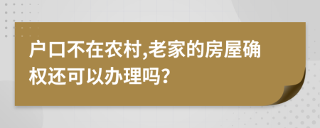 户口不在农村,老家的房屋确权还可以办理吗？