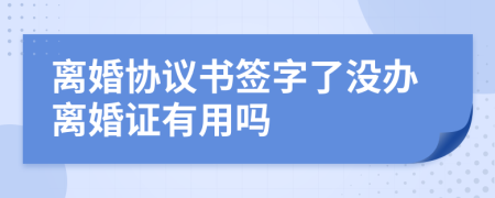 离婚协议书签字了没办离婚证有用吗