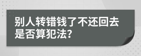 别人转错钱了不还回去是否算犯法？