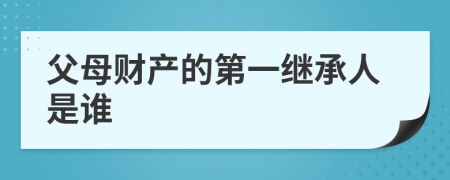 父母财产的第一继承人是谁