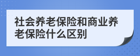 社会养老保险和商业养老保险什么区别