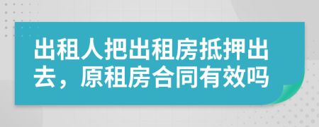 出租人把出租房抵押出去，原租房合同有效吗
