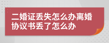 二婚证丢失怎么办离婚协议书丢了怎么办