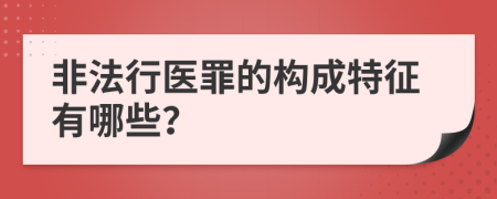 非法行医罪的构成特征有哪些？