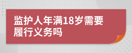 监护人年满18岁需要履行义务吗