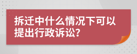 拆迁中什么情况下可以提出行政诉讼？