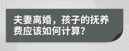 夫妻离婚，孩子的抚养费应该如何计算？