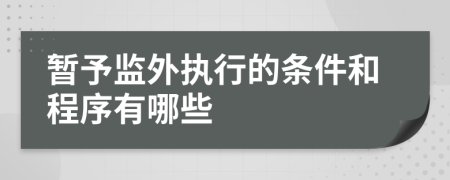 暂予监外执行的条件和程序有哪些