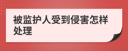 被监护人受到侵害怎样处理