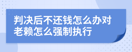 判决后不还钱怎么办对老赖怎么强制执行