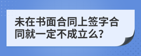 未在书面合同上签字合同就一定不成立么？