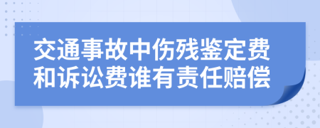 交通事故中伤残鉴定费和诉讼费谁有责任赔偿