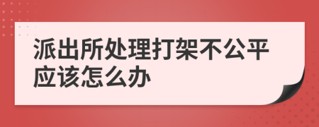 派出所处理打架不公平应该怎么办