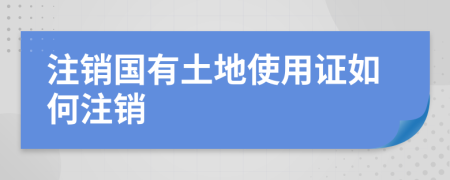 注销国有土地使用证如何注销
