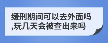 缓刑期间可以去外面吗,玩几天会被查出来吗