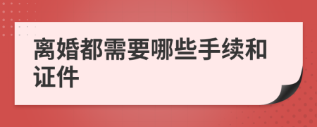 离婚都需要哪些手续和证件