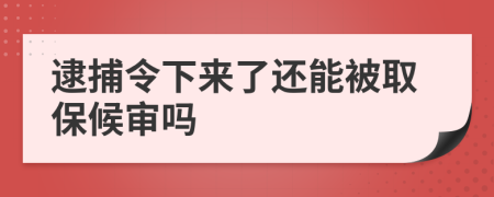 逮捕令下来了还能被取保候审吗