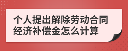 个人提出解除劳动合同经济补偿金怎么计算