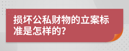 损坏公私财物的立案标准是怎样的？