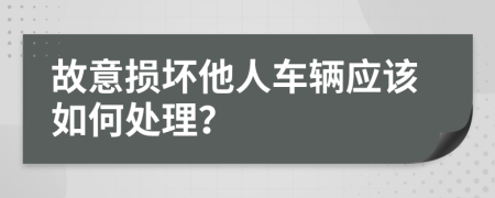 故意损坏他人车辆应该如何处理？