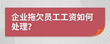 企业拖欠员工工资如何处理？