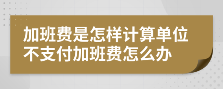 加班费是怎样计算单位不支付加班费怎么办