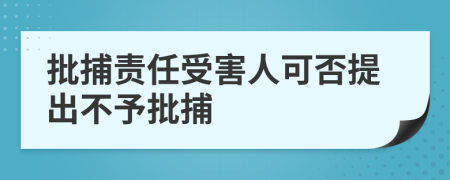 批捕责任受害人可否提出不予批捕