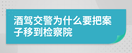 酒驾交警为什么要把案子移到检察院