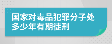 国家对毒品犯罪分子处多少年有期徒刑