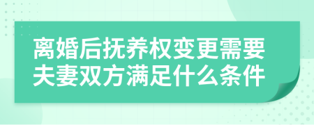 离婚后抚养权变更需要夫妻双方满足什么条件