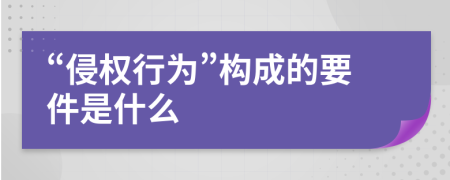 “侵权行为”构成的要件是什么