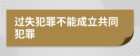 过失犯罪不能成立共同犯罪