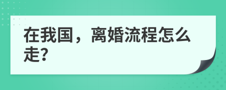 在我国，离婚流程怎么走？