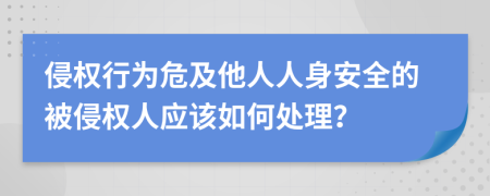 侵权行为危及他人人身安全的被侵权人应该如何处理？