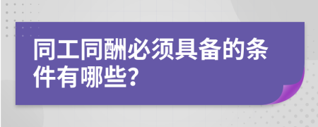 同工同酬必须具备的条件有哪些？