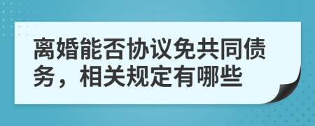 离婚能否协议免共同债务，相关规定有哪些